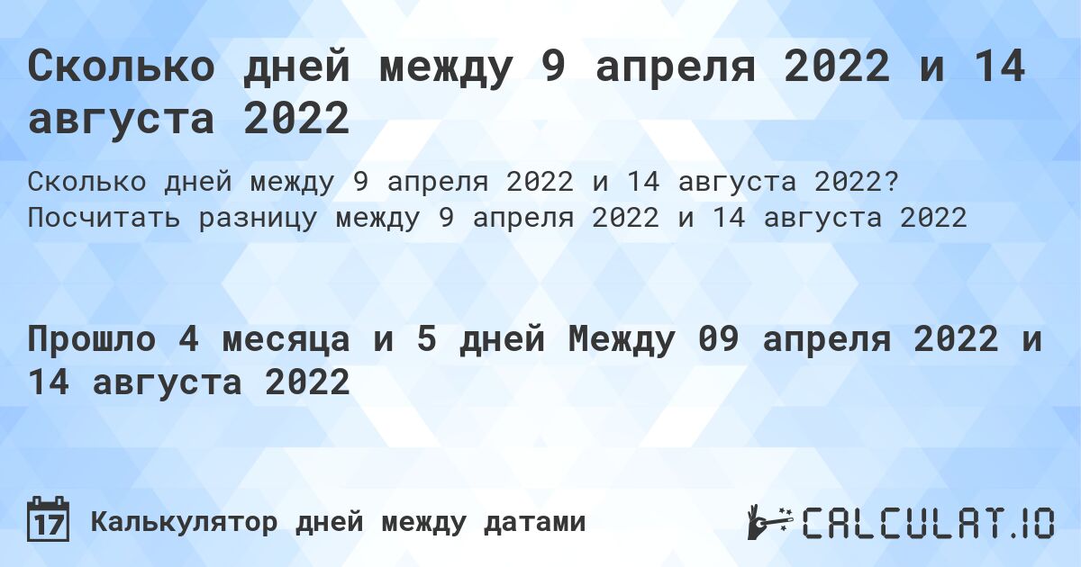 Сколько дней между 9 апреля 2022 и 14 августа 2022. Посчитать разницу между 9 апреля 2022 и 14 августа 2022