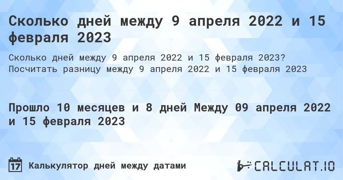 Сколько дней между 9 апреля 2022 и 15 февраля 2023. Посчитать разницу между 9 апреля 2022 и 15 февраля 2023