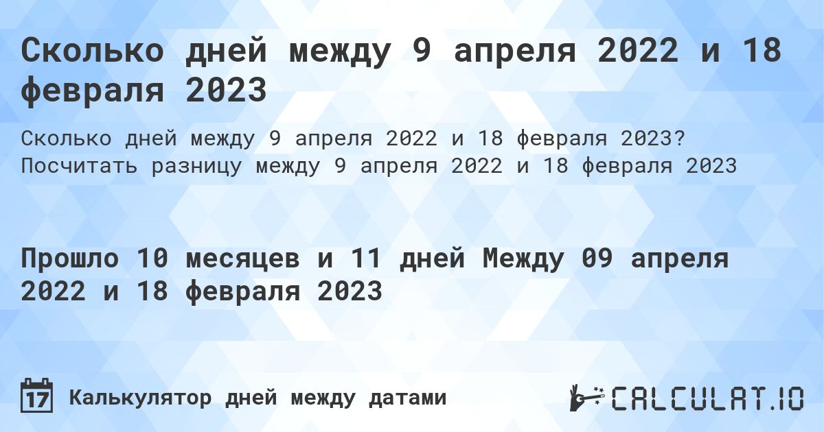 Сколько дней между 9 апреля 2022 и 18 февраля 2023. Посчитать разницу между 9 апреля 2022 и 18 февраля 2023