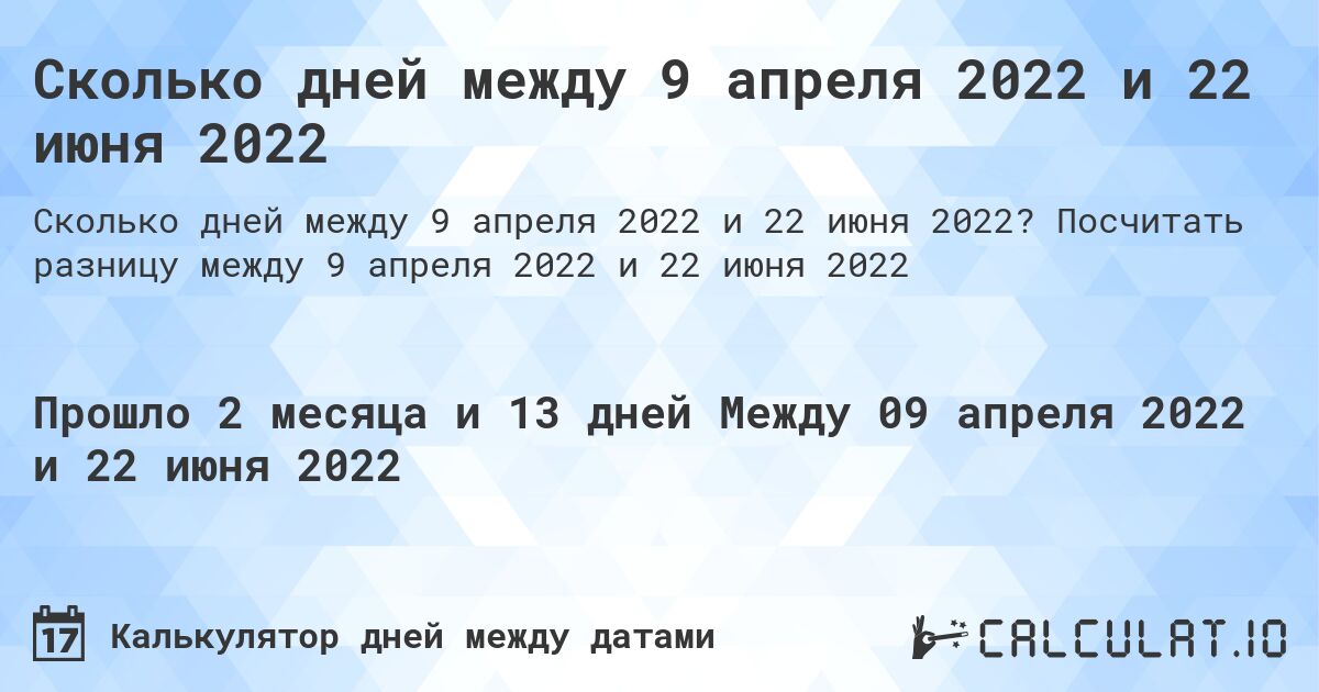 Сколько дней между 9 апреля 2022 и 22 июня 2022. Посчитать разницу между 9 апреля 2022 и 22 июня 2022