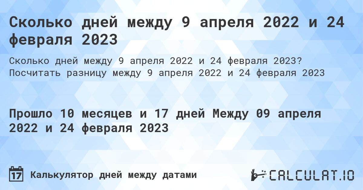 Сколько дней между 9 апреля 2022 и 24 февраля 2023. Посчитать разницу между 9 апреля 2022 и 24 февраля 2023