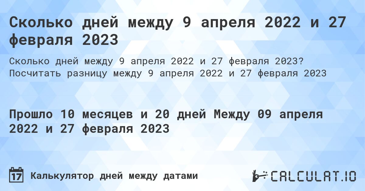 Сколько дней между 9 апреля 2022 и 27 февраля 2023. Посчитать разницу между 9 апреля 2022 и 27 февраля 2023