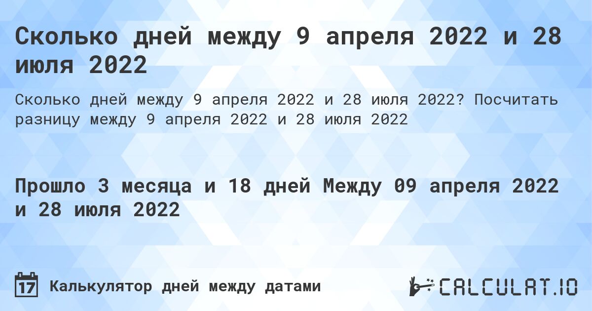 Сколько дней между 9 апреля 2022 и 28 июля 2022. Посчитать разницу между 9 апреля 2022 и 28 июля 2022