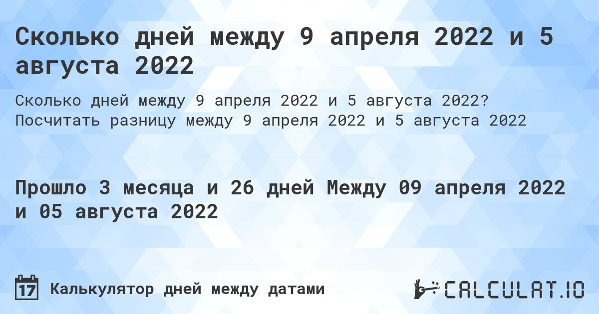Сколько дней между 9 апреля 2022 и 5 августа 2022. Посчитать разницу между 9 апреля 2022 и 5 августа 2022