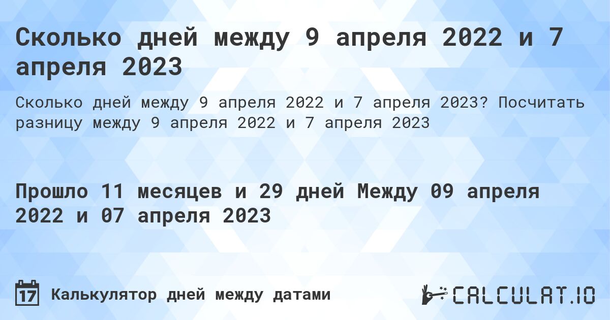 Сколько дней между 9 апреля 2022 и 7 апреля 2023. Посчитать разницу между 9 апреля 2022 и 7 апреля 2023