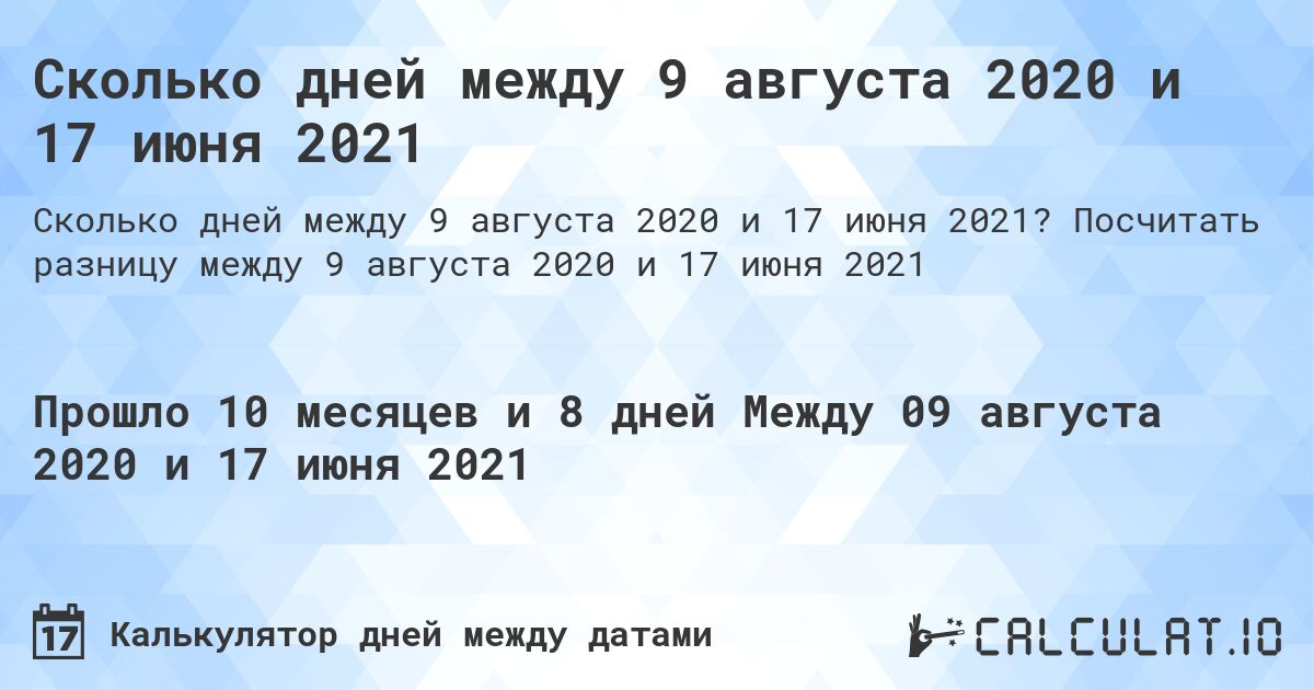 Сколько дней между 9 августа 2020 и 17 июня 2021. Посчитать разницу между 9 августа 2020 и 17 июня 2021
