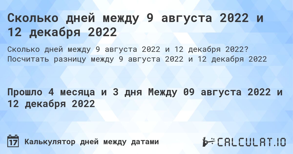 Сколько дней между 9 августа 2022 и 12 декабря 2022. Посчитать разницу между 9 августа 2022 и 12 декабря 2022