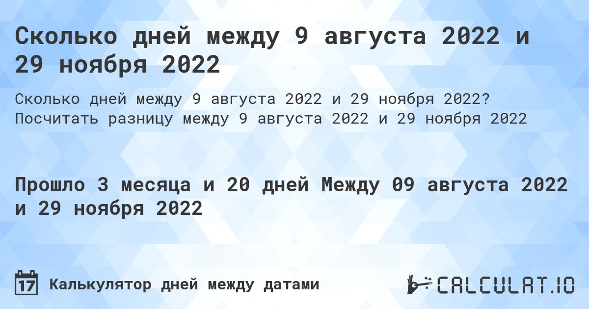 Сколько дней между 9 августа 2022 и 29 ноября 2022. Посчитать разницу между 9 августа 2022 и 29 ноября 2022