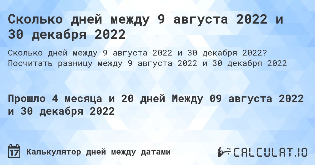 Сколько дней между 9 августа 2022 и 30 декабря 2022. Посчитать разницу между 9 августа 2022 и 30 декабря 2022