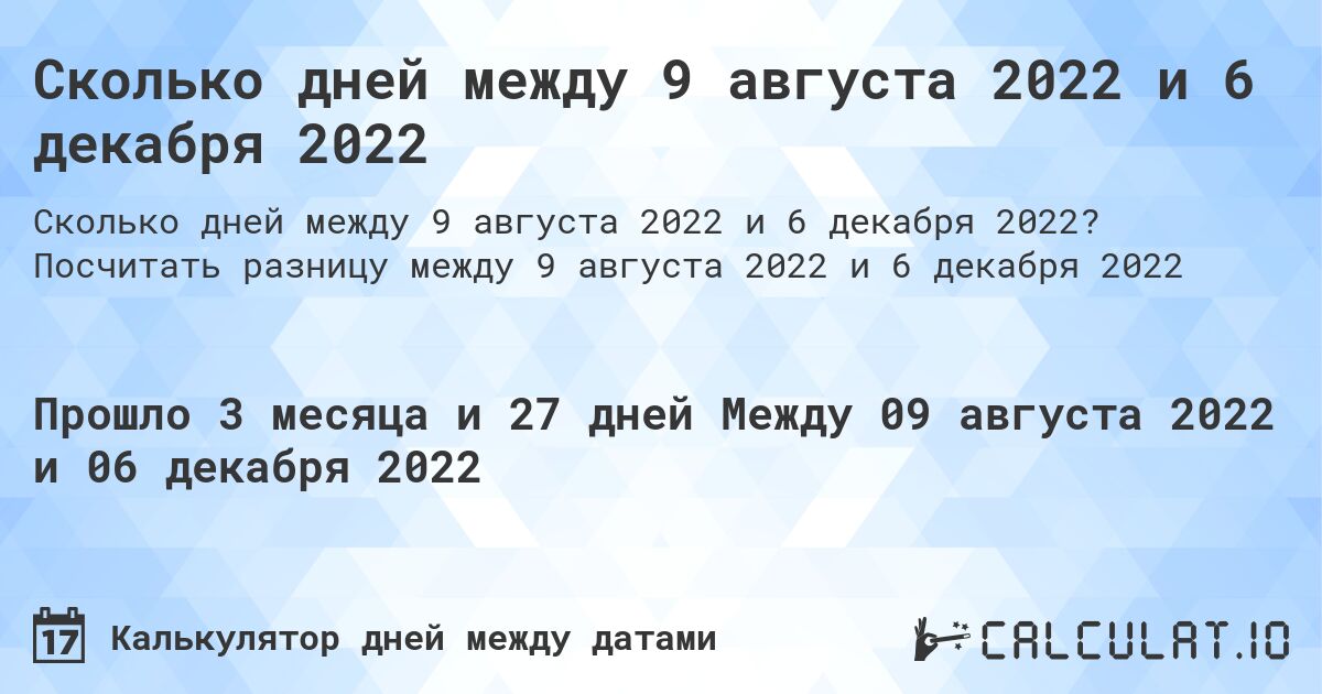 Сколько дней между 9 августа 2022 и 6 декабря 2022. Посчитать разницу между 9 августа 2022 и 6 декабря 2022