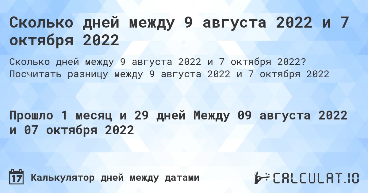 Сколько дней между 9 августа 2022 и 7 октября 2022. Посчитать разницу между 9 августа 2022 и 7 октября 2022