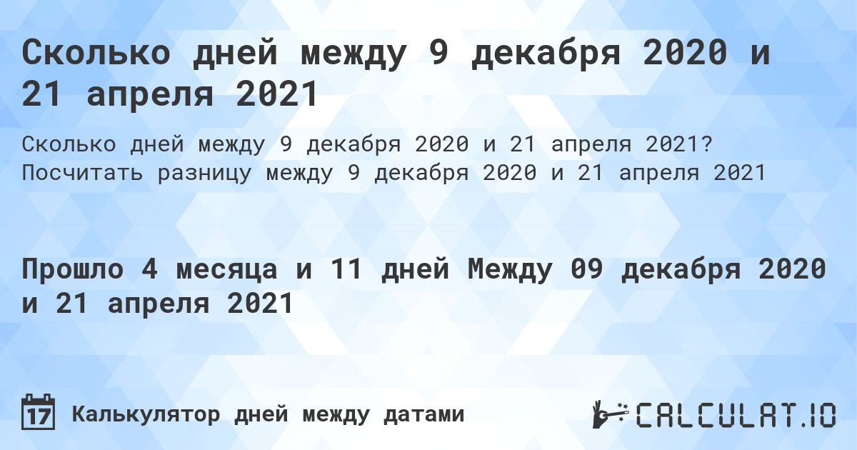 Сколько дней между 9 декабря 2020 и 21 апреля 2021. Посчитать разницу между 9 декабря 2020 и 21 апреля 2021
