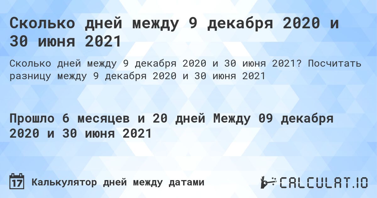 Сколько дней между 9 декабря 2020 и 30 июня 2021. Посчитать разницу между 9 декабря 2020 и 30 июня 2021