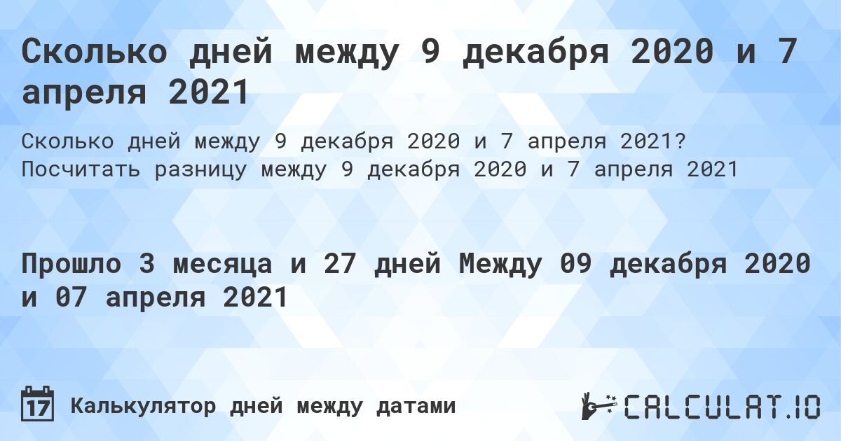 Сколько дней между 9 декабря 2020 и 7 апреля 2021. Посчитать разницу между 9 декабря 2020 и 7 апреля 2021