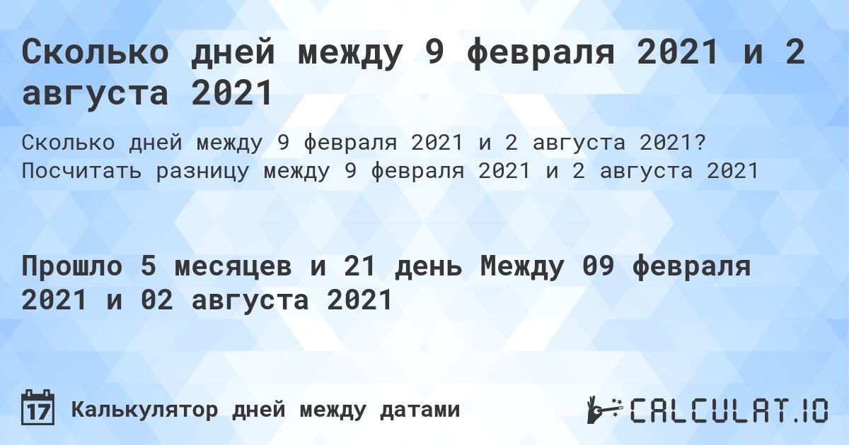 Сколько дней между 9 февраля 2021 и 2 августа 2021. Посчитать разницу между 9 февраля 2021 и 2 августа 2021