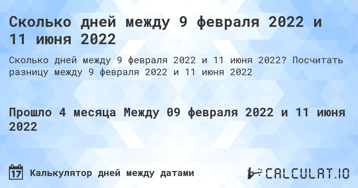 Сколько дней между 9 февраля 2022 и 11 июня 2022. Посчитать разницу между 9 февраля 2022 и 11 июня 2022