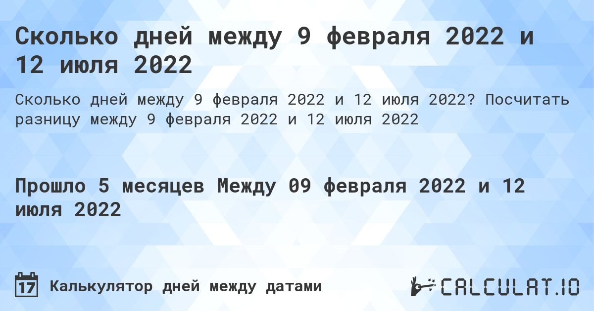Сколько дней между 9 февраля 2022 и 12 июля 2022. Посчитать разницу между 9 февраля 2022 и 12 июля 2022