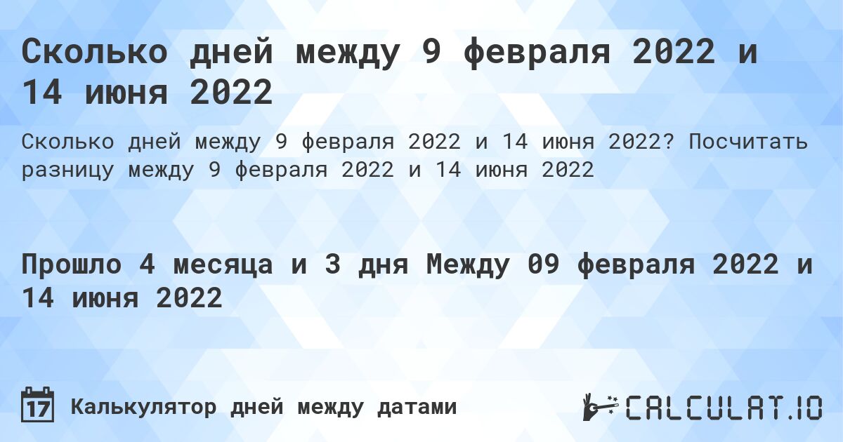 Сколько дней между 9 февраля 2022 и 14 июня 2022. Посчитать разницу между 9 февраля 2022 и 14 июня 2022