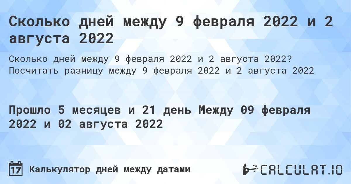 Сколько дней между 9 февраля 2022 и 2 августа 2022. Посчитать разницу между 9 февраля 2022 и 2 августа 2022