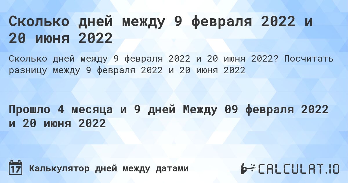 Сколько дней между 9 февраля 2022 и 20 июня 2022. Посчитать разницу между 9 февраля 2022 и 20 июня 2022