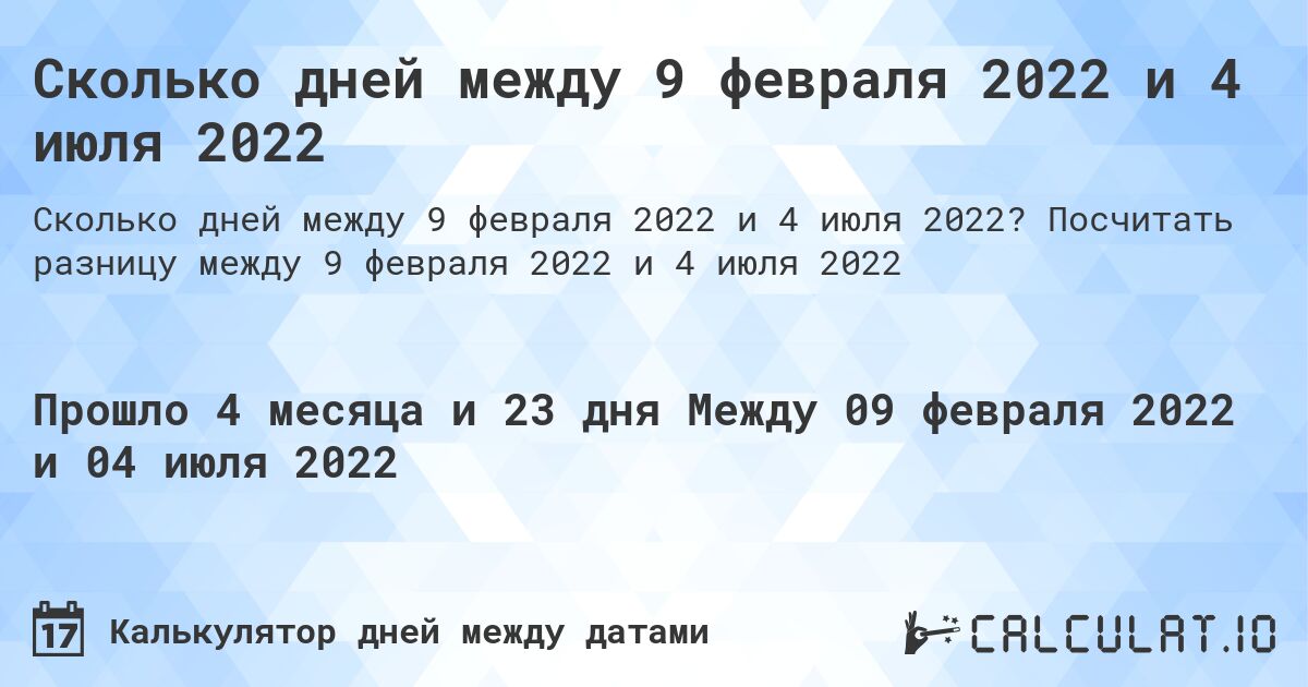 Сколько дней между 9 февраля 2022 и 4 июля 2022. Посчитать разницу между 9 февраля 2022 и 4 июля 2022