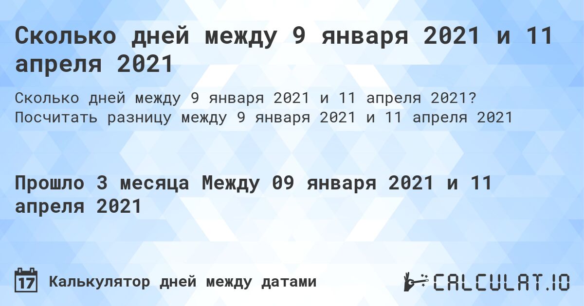 Сколько дней между 9 января 2021 и 11 апреля 2021. Посчитать разницу между 9 января 2021 и 11 апреля 2021
