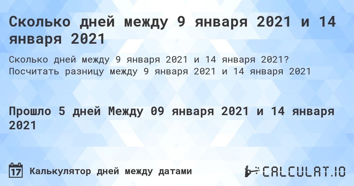 Сколько дней между 9 января 2021 и 14 января 2021. Посчитать разницу между 9 января 2021 и 14 января 2021