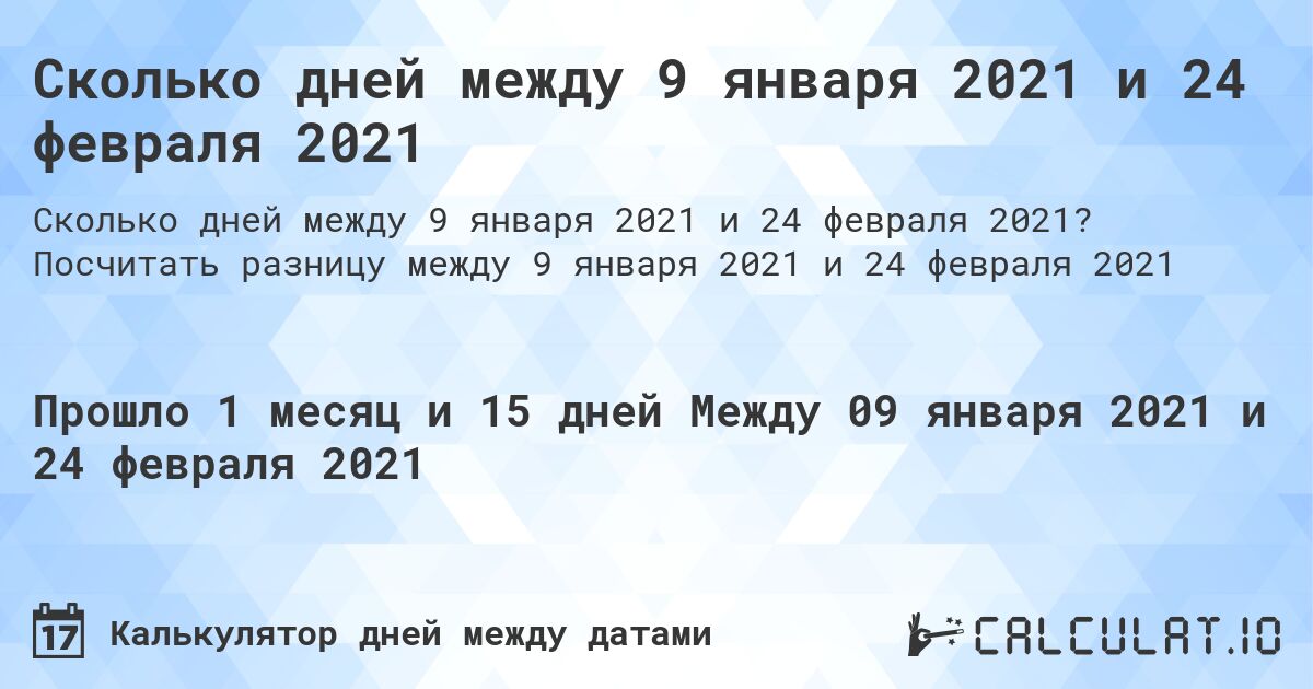 Сколько дней между 9 января 2021 и 24 февраля 2021. Посчитать разницу между 9 января 2021 и 24 февраля 2021