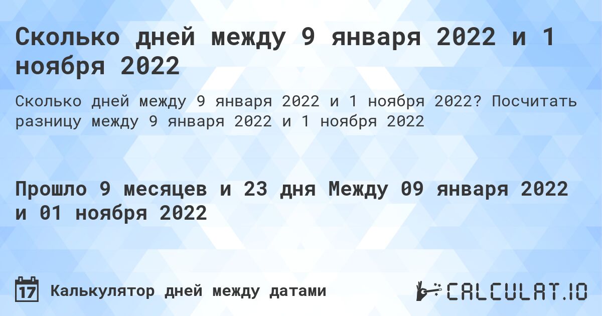 Сколько дней между 9 января 2022 и 1 ноября 2022. Посчитать разницу между 9 января 2022 и 1 ноября 2022
