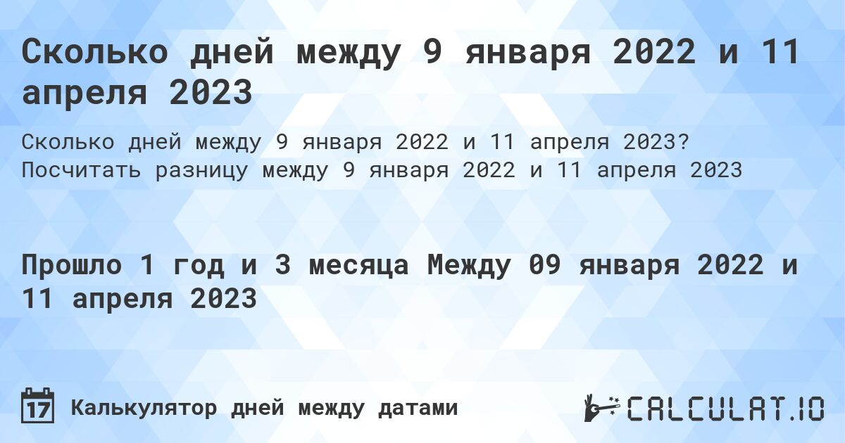 Сколько дней между 9 января 2022 и 11 апреля 2023. Посчитать разницу между 9 января 2022 и 11 апреля 2023