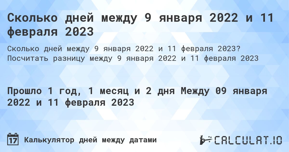 Сколько дней между 9 января 2022 и 11 февраля 2023. Посчитать разницу между 9 января 2022 и 11 февраля 2023
