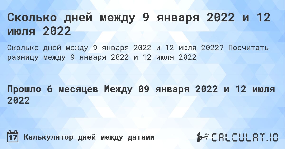 Сколько дней между 9 января 2022 и 12 июля 2022. Посчитать разницу между 9 января 2022 и 12 июля 2022