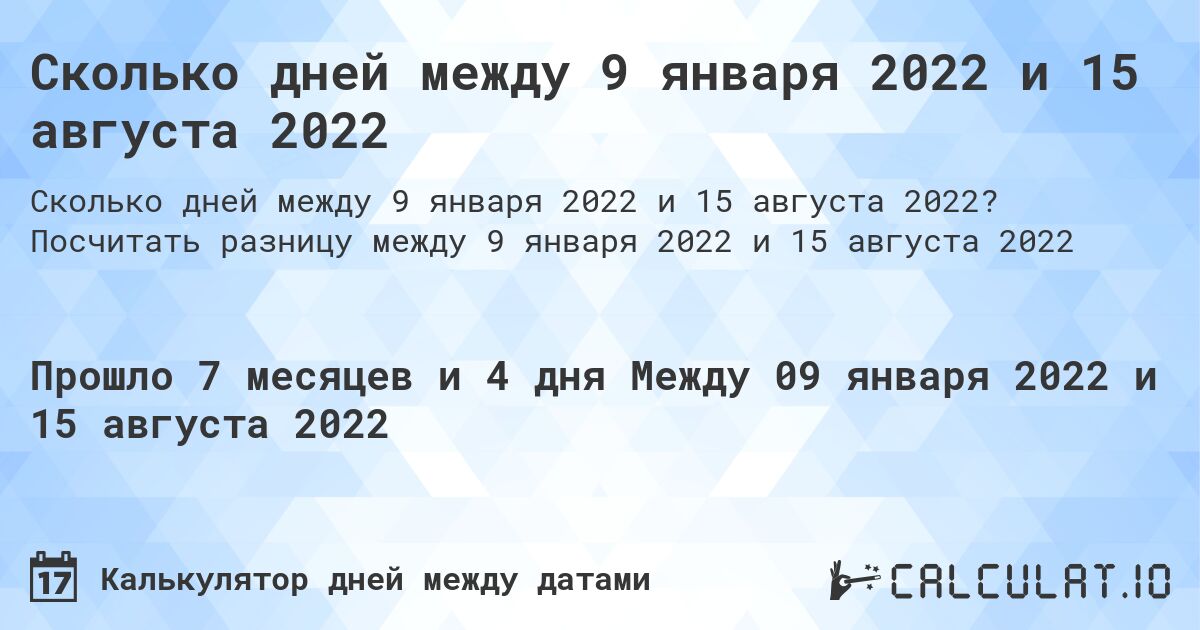 Сколько дней между 9 января 2022 и 15 августа 2022. Посчитать разницу между 9 января 2022 и 15 августа 2022