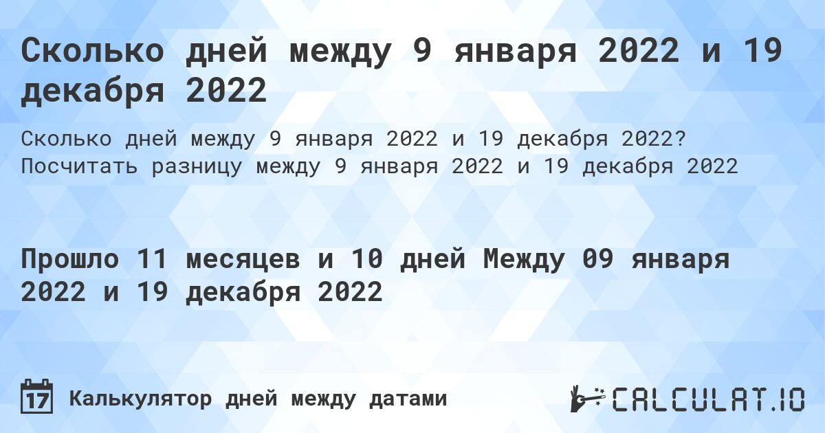 Сколько дней между 9 января 2022 и 19 декабря 2022. Посчитать разницу между 9 января 2022 и 19 декабря 2022