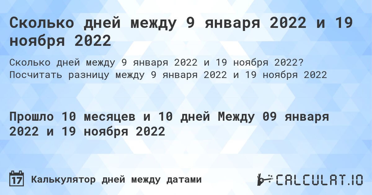 Сколько дней между 9 января 2022 и 19 ноября 2022. Посчитать разницу между 9 января 2022 и 19 ноября 2022
