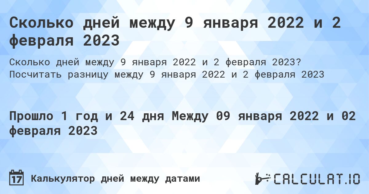 Сколько дней между 9 января 2022 и 2 февраля 2023. Посчитать разницу между 9 января 2022 и 2 февраля 2023