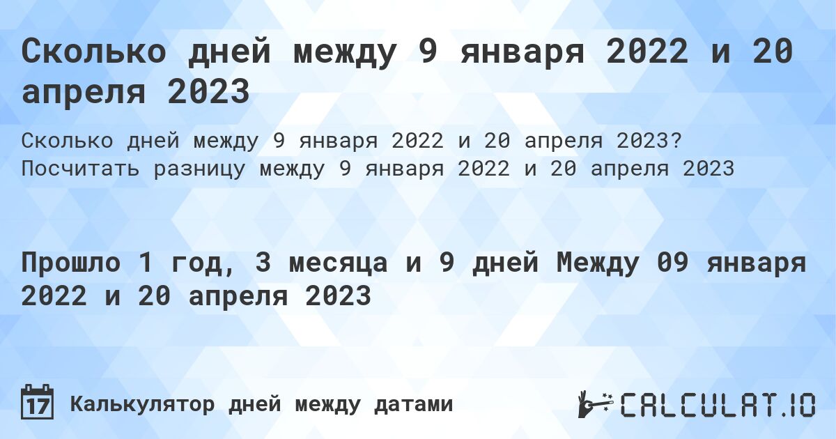Сколько дней между 9 января 2022 и 20 апреля 2023. Посчитать разницу между 9 января 2022 и 20 апреля 2023