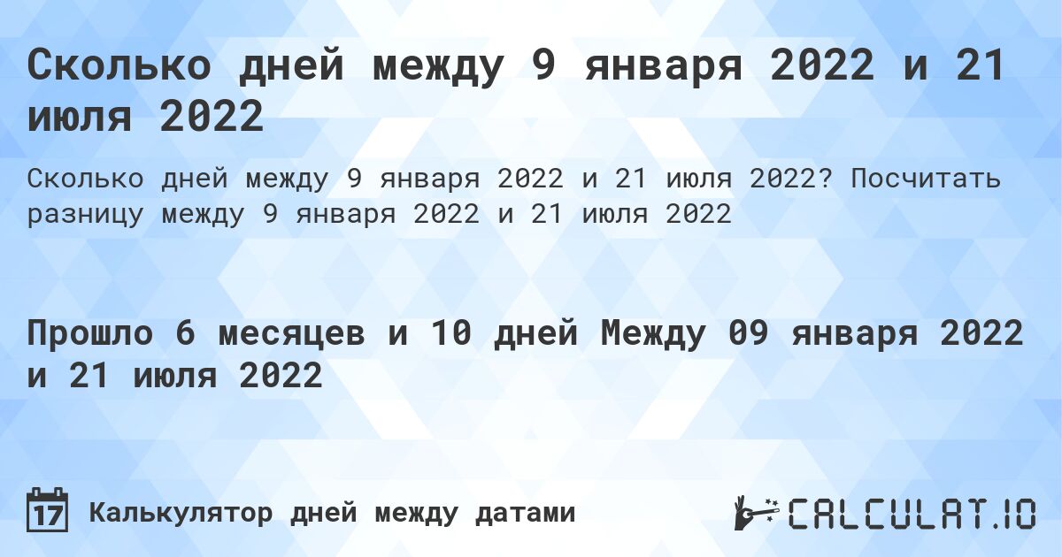 Сколько дней между 9 января 2022 и 21 июля 2022. Посчитать разницу между 9 января 2022 и 21 июля 2022