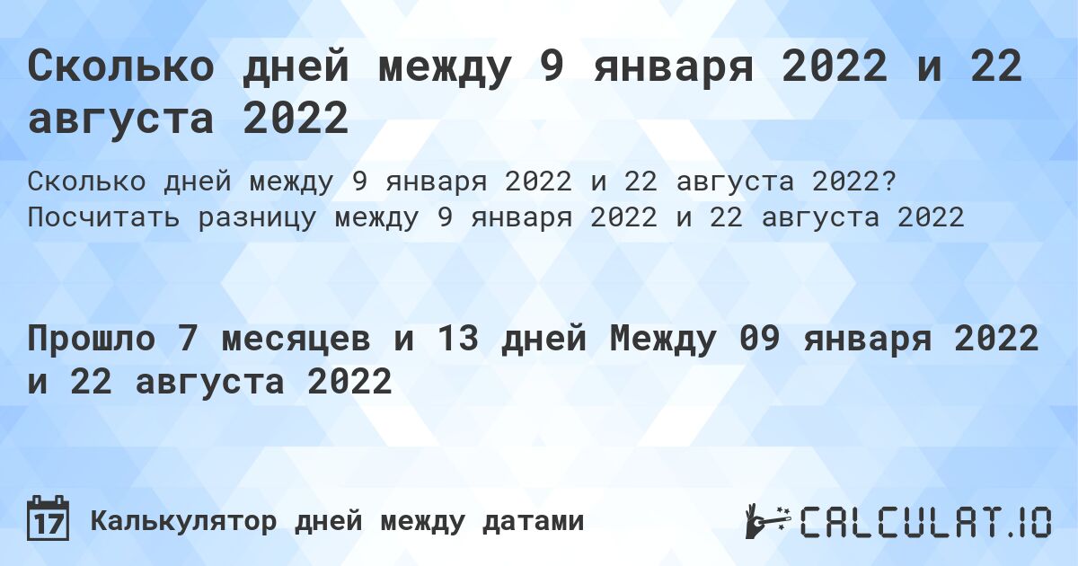 Сколько дней между 9 января 2022 и 22 августа 2022. Посчитать разницу между 9 января 2022 и 22 августа 2022