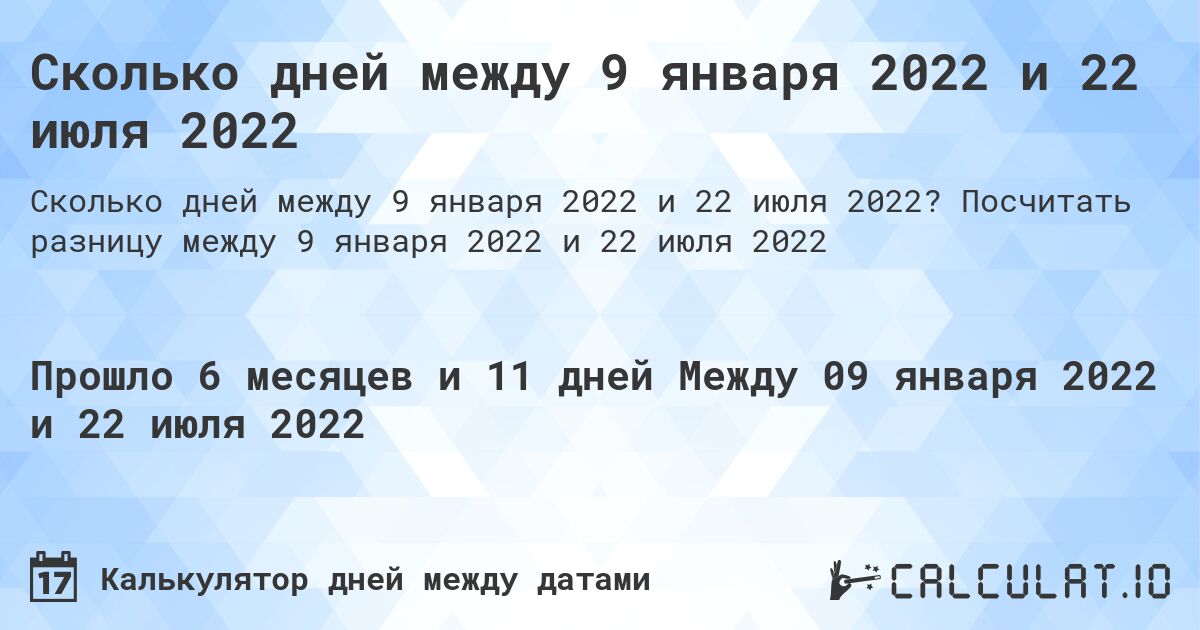 Сколько дней между 9 января 2022 и 22 июля 2022. Посчитать разницу между 9 января 2022 и 22 июля 2022