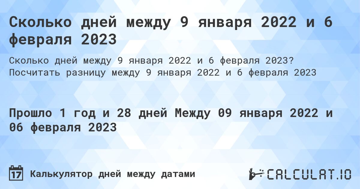 Сколько дней между 9 января 2022 и 6 февраля 2023. Посчитать разницу между 9 января 2022 и 6 февраля 2023