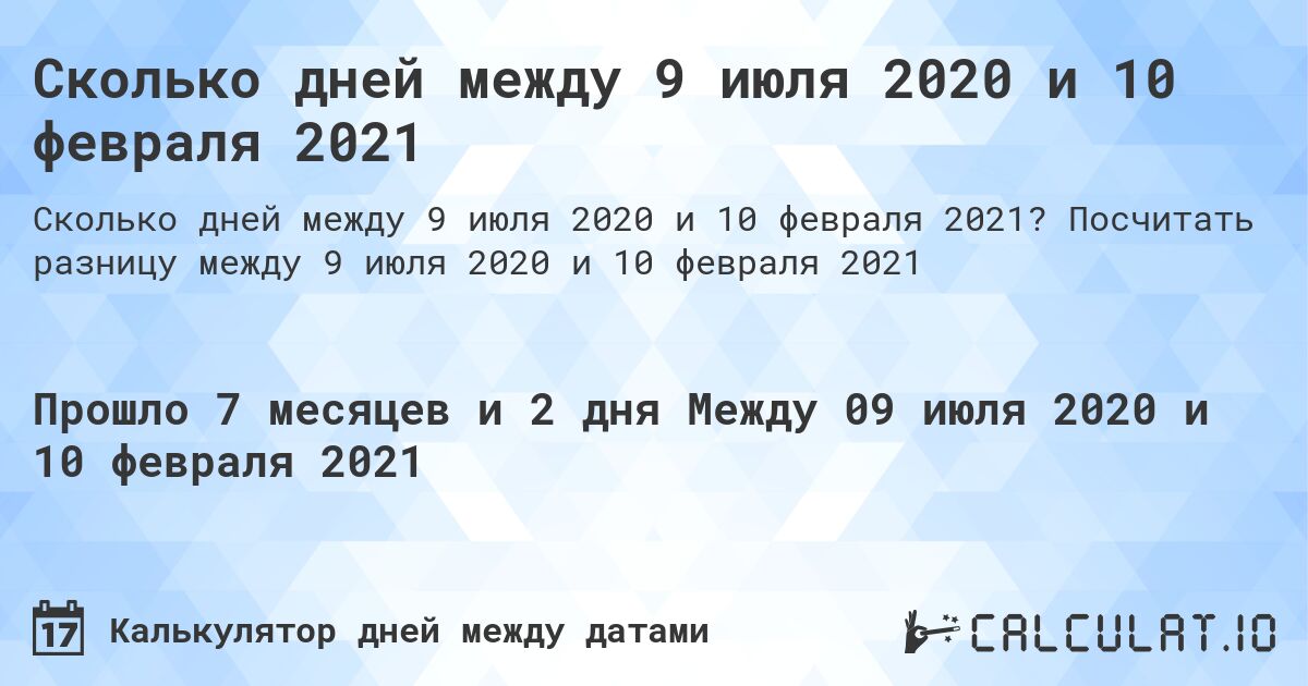 Сколько дней между 9 июля 2020 и 10 февраля 2021. Посчитать разницу между 9 июля 2020 и 10 февраля 2021