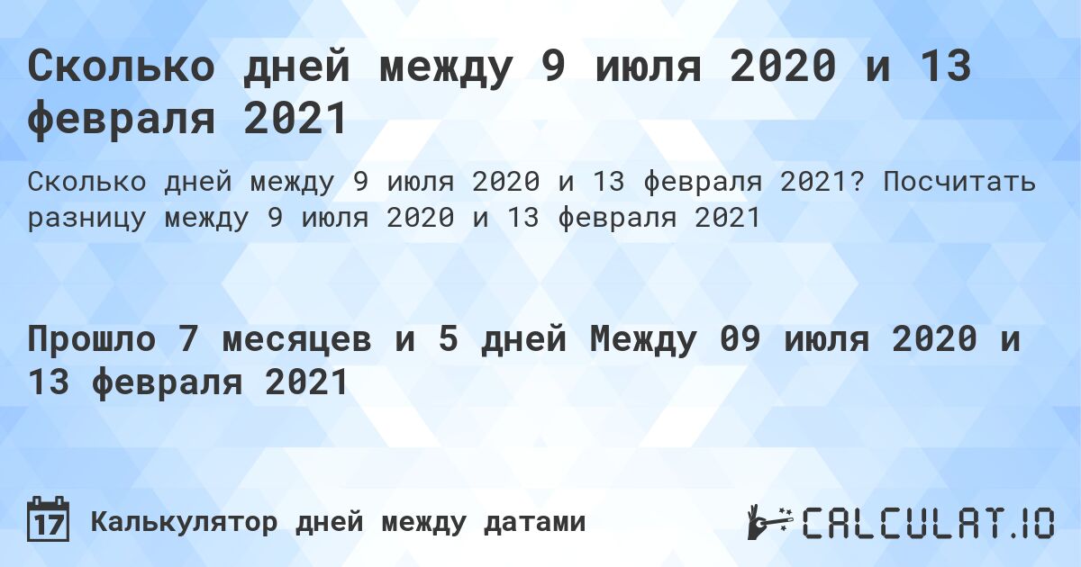 Сколько дней между 9 июля 2020 и 13 февраля 2021. Посчитать разницу между 9 июля 2020 и 13 февраля 2021