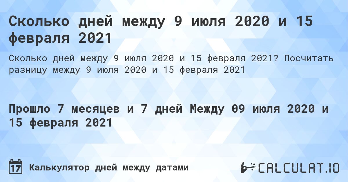 Сколько дней между 9 июля 2020 и 15 февраля 2021. Посчитать разницу между 9 июля 2020 и 15 февраля 2021