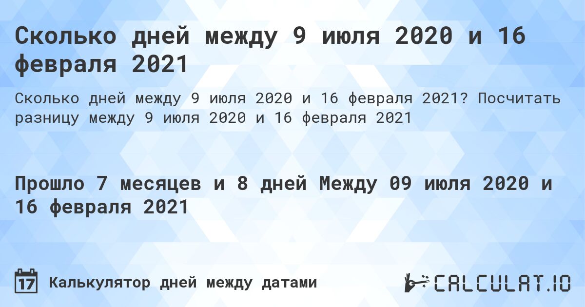 Сколько дней между 9 июля 2020 и 16 февраля 2021. Посчитать разницу между 9 июля 2020 и 16 февраля 2021