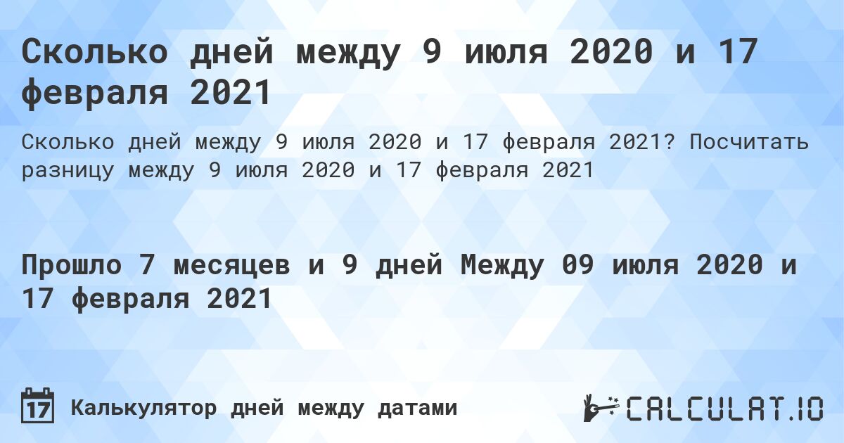 Сколько дней между 9 июля 2020 и 17 февраля 2021. Посчитать разницу между 9 июля 2020 и 17 февраля 2021