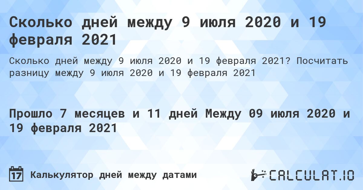 Сколько дней между 9 июля 2020 и 19 февраля 2021. Посчитать разницу между 9 июля 2020 и 19 февраля 2021