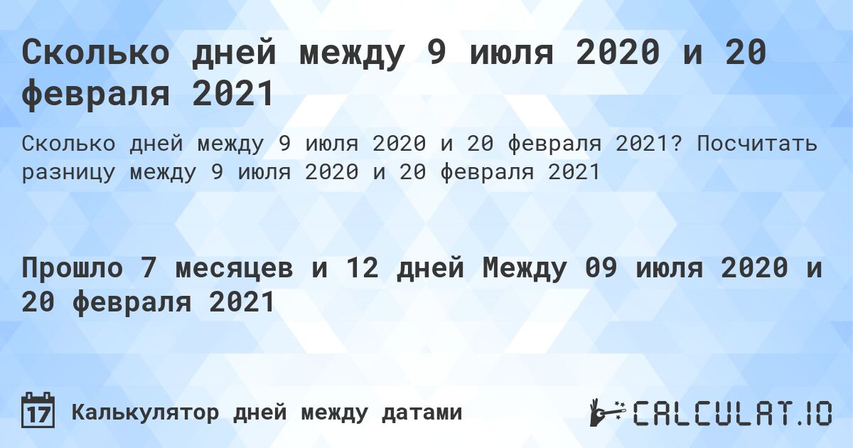 Сколько дней между 9 июля 2020 и 20 февраля 2021. Посчитать разницу между 9 июля 2020 и 20 февраля 2021