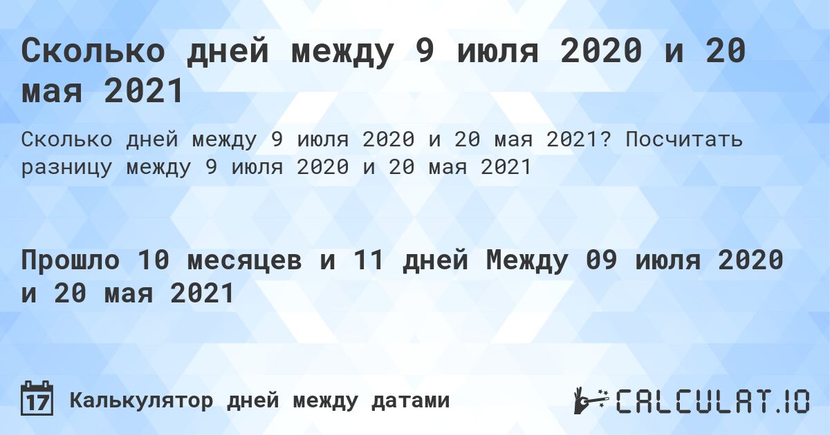 Сколько дней между 9 июля 2020 и 20 мая 2021. Посчитать разницу между 9 июля 2020 и 20 мая 2021