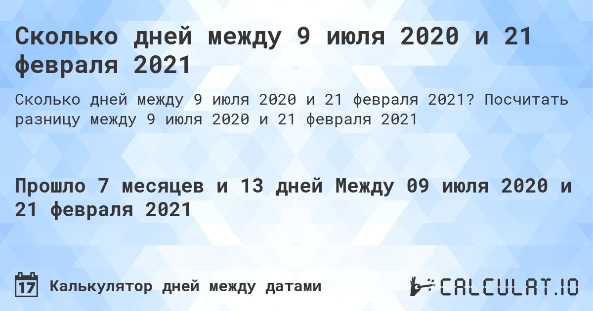 Сколько дней между 9 июля 2020 и 21 февраля 2021. Посчитать разницу между 9 июля 2020 и 21 февраля 2021